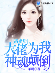 离婚后，大佬为我神魂颠倒离婚后大佬为我神魂颠倒