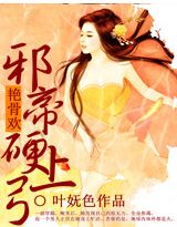 艳骨欢，邪帝硬上弓叶妩色作品艳骨欢邪帝硬上弓