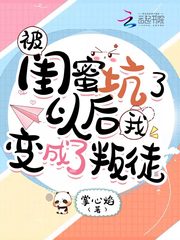 被闺蜜坑了以后我变成了叛徒漫画