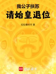 我公子扶苏请始皇退位泡泡中文手机阅读